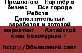 Предлагаю : Партнёр в бизнес   - Все города Работа » Дополнительный заработок и сетевой маркетинг   . Алтайский край,Белокуриха г.